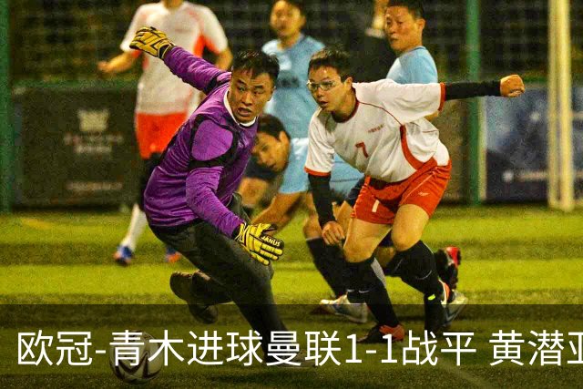 欧冠-青木进球曼联1-1战平 黄潜亚特兰大明日决胜